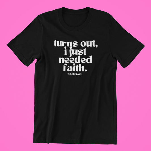 "Turns Out, I Just Needed Faith." Tee